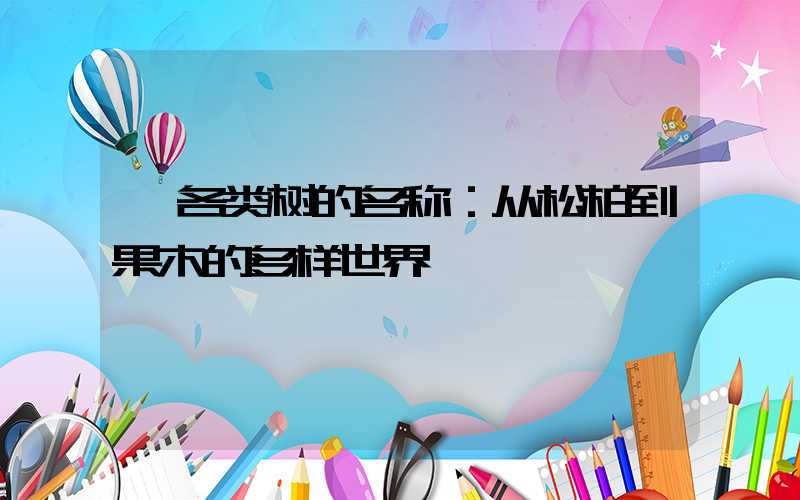  各类树的名称：从松柏到果木的多样世界